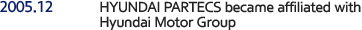 2005.12 HYUNDAI PARTECS became affiliated with Hyundai Motor Group