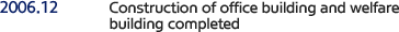 2006.12 Construction of office building and welfare building completed