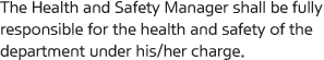 The Health and Safety Manager shall be fully responsible for the health and safety of the department under his/her charge.