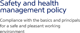 Safety and health management policy Compliance with the basics and principals for a safe and pleasant working environment