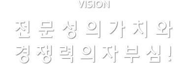 전문성의 가치와 경쟁력의 자부심!